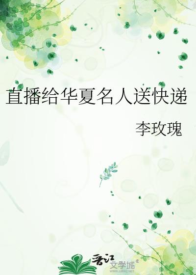 直播给华夏名人送快递全文阅读