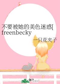 不要被她的美色迷惑[freenbecky同人]