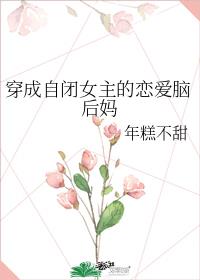 穿成自闭女主的恋爱脑后妈作者:年糕不甜