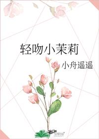 轻吻小茉莉小说免费阅读