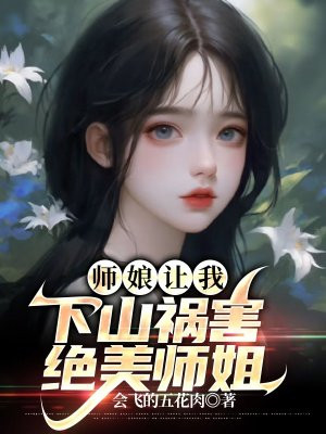 师娘让我下山祸害绝美师姐小说