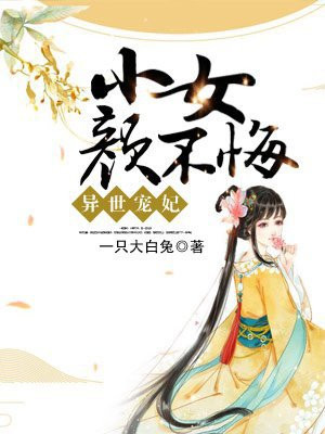 异世宠妃:小女颜不悔 一只大白兔